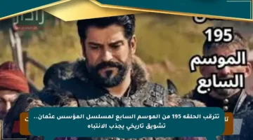 تترقب الحلقة 195 من الموسم السابع لمسلسل المؤسس عثمان.. تشويق تاريخي يجذب الانتباه